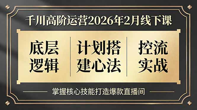 千川高阶运营2026年2月线下课，底层逻辑、计划搭建心法、控流实战，掌握核心技能打造爆款直播间-项目资源网