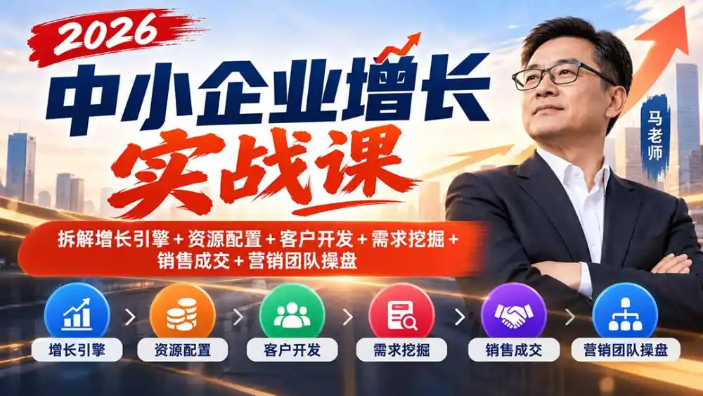 2026中小企业增长实战课|拆解增长引擎+资源配置+客户开发+需求挖掘+销售成交+营销团队操盘-项目资源网