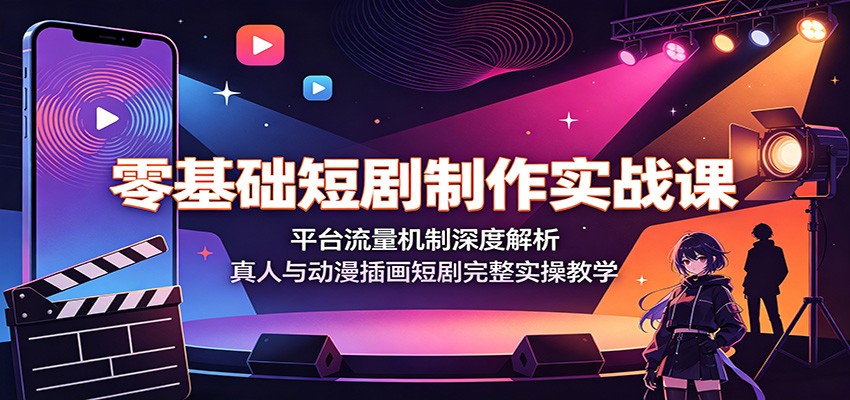 零基础短剧制作实战课：平台流量机制深度解析，真人与动漫插画短剧完整实操教学-项目资源网