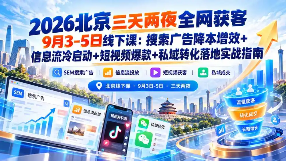 2026北京三天两夜全网获客9月3-5日线下课：搜索广告降本增效+信息流冷启动+短视频爆款+私域转化落地实战指南-项目资源网