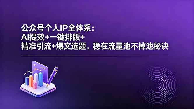 公众号个人IP全体系：AI提效+一键排版+精准引流+爆文选题，稳在流量池不掉池秘诀-项目资源网