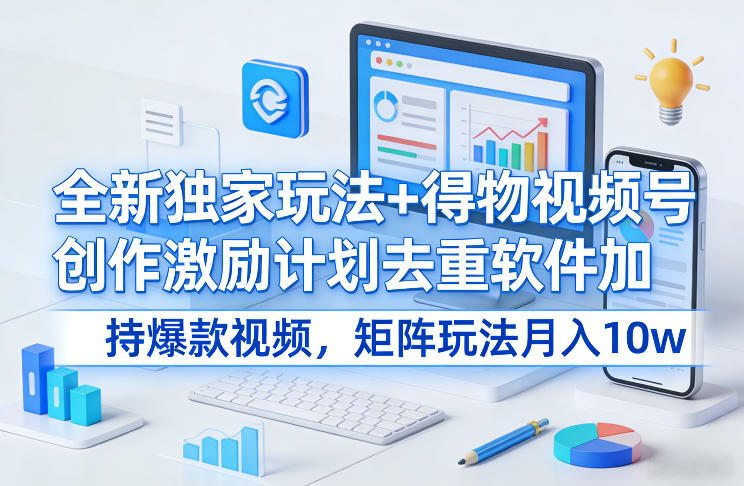 全新独家玩法+得物视频号创作激励计划去重软件加持爆款视频，矩阵玩法月入10w+【揭秘】-项目资源网