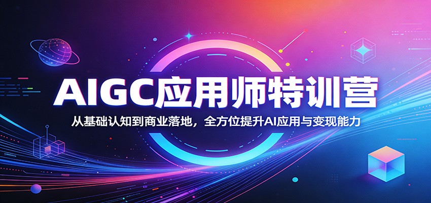 AIGC应用师特训营：从基础认知到商业落地，全方位提升AI应用与变现能力-项目资源网