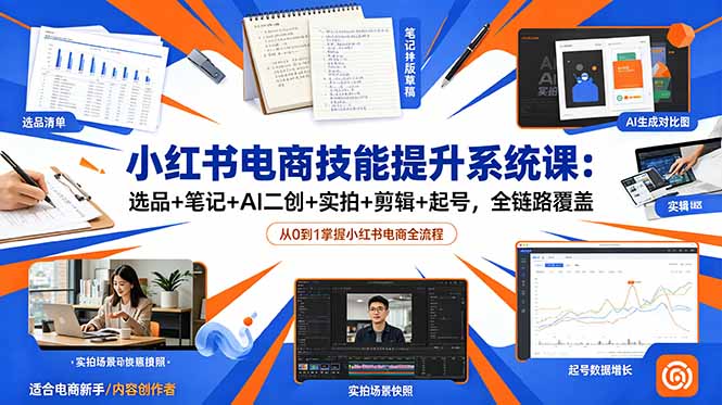 小红书电商技能提升系统课：选品+笔记+AI二创+实拍+剪辑+起号，全链路覆盖-项目资源网