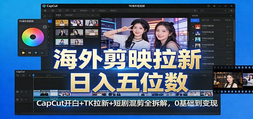 海外剪映拉新日入五位数：CapCut开白+TK拉新+短剧混剪全拆解，0基础到变现-项目资源网