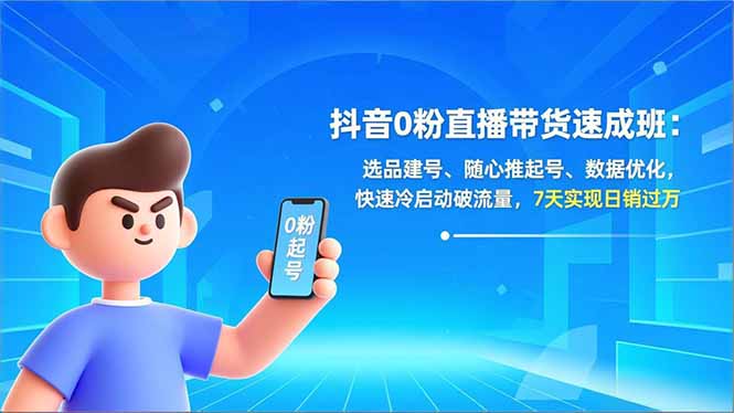 抖音0粉直播带货速成班：选品建号、随心推起号、数据优化，快速冷启动破流量，7天实现日销过万-项目资源网