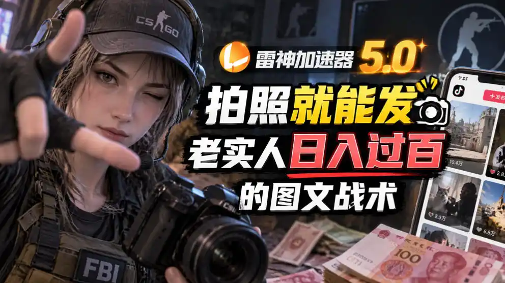 雷神加速器5.0:拍照就能发,老实人日入过百的图文口子 雷神加速器5.0:拍照就能发,老实人日入过百的图文口子