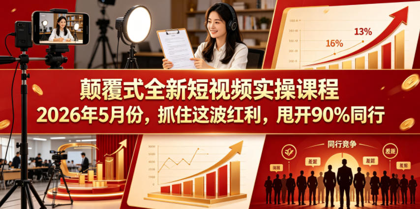 颠覆式全新短视频实操课程2026年5月份，抓住这波红利，甩开90%同行-项目资源网