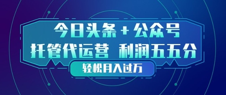 今日头条+公众号双重代运营模式，每天花费十分钟发布，单日稳定变现3张+【揭秘】-项目资源网