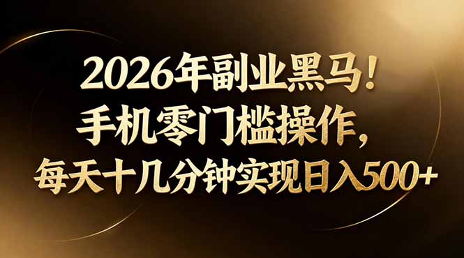 2026年副业黑马！手机零门槛操作，每天十几分钟实现日入500+-项目资源网