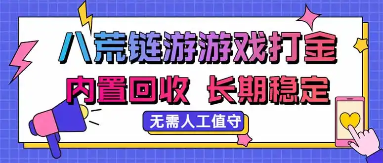 八荒链游，游戏打金，内置回收，无需人工值守，长期稳定收益-项目资源网