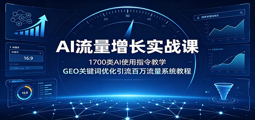 AI流量增长实战课：1700类AI使用指令教学，GEO关键词优化引流百万流量系统教程-项目资源网