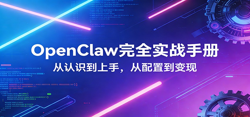 OpenClaw完全实战宝典：零基础上手，深度配置，商业变现-项目资源网