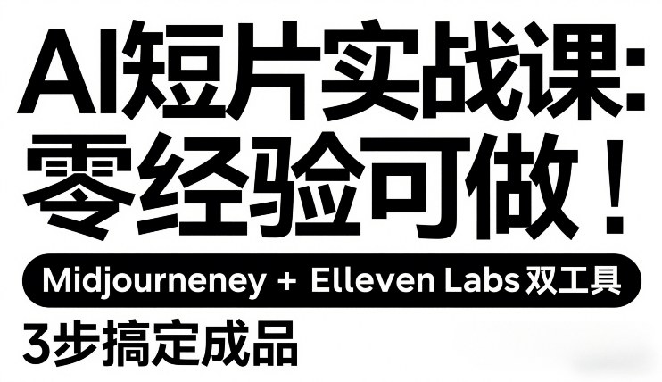 AI短片实战课：零经验可做，Midjourney+ElevenLabs双工具，3步搞定成品-项目资源网