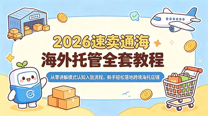 2026速卖通海外托管全套教程，从零讲解模式认知入驻流程，新手轻松落地跨境海托店铺-项目资源网