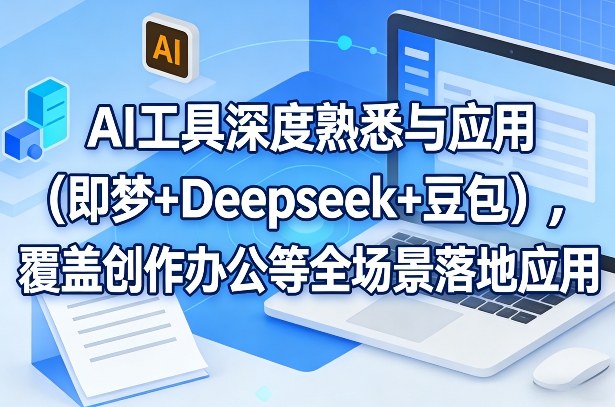 AI工具深度熟悉与应用(即梦+Deepseek+豆包)，覆盖创作办公等全场景落地应用-项目资源网