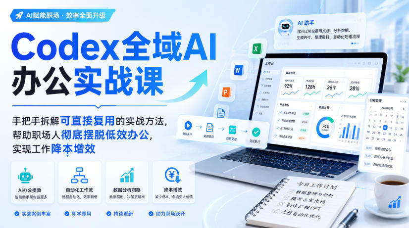 Codex全域AI办公实战课，手把手拆解可直接复用的实战方法，帮助职场人彻底摆脱低效办公，实现工作降本增效-项目资源网