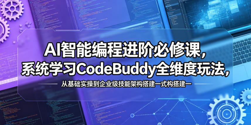 AI智能编程进阶必修课,系统学习CodeBuddy全维度玩法,从基础实操到企业级技能架构搭建一站式精通