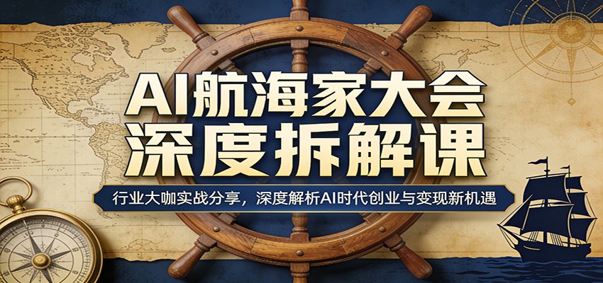 AI航海家大会深度拆解课：行业大咖实战分享，深度解析AI时代创业与变现新机遇-项目资源网