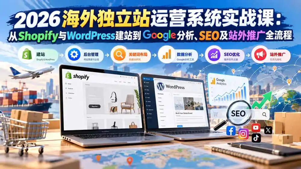 2026海外独立站运营系统实战课：从Shopify与WordPress建站到Google分析、SEO及站外推广全流程-项目资源网