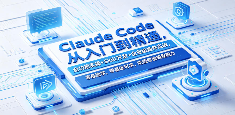Claude Code从入门到精通，全功能实操+Skill开发+企业级插件实战，零基础可学，吃透智能编程全能力-项目资源网
