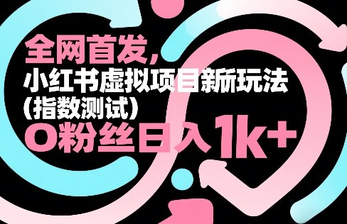全网首发，小红书虚拟项目新玩法(指数测试)，0粉丝日入1k+，整个玩法完整拆解！-项目资源网