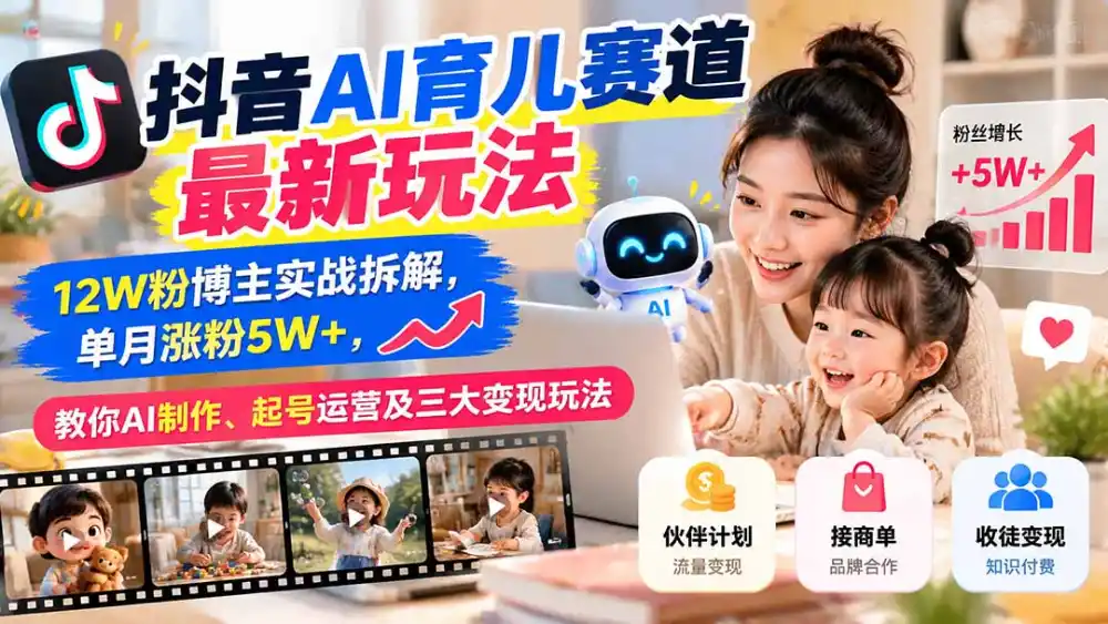 抖音AI育儿赛道最新玩法:12W粉博主实战拆解,单月涨粉5W+,教你AI制作、起号运营及三大变现玩法 抖音AI育儿赛道最新玩法:12W粉博主实战拆解,单月涨粉5W+,教你AI制作、起号运营及三大变现玩法