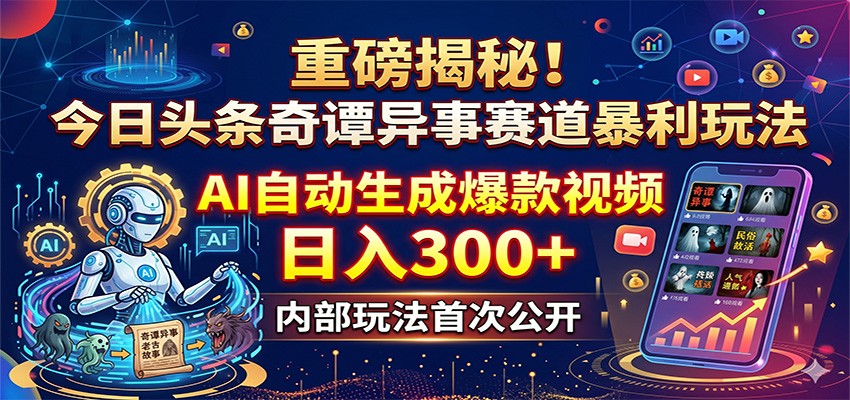 重磅揭秘!今日头条奇谭异事赛道暴利玩法:AI自动生成爆款视频,日入300+-项目资源网