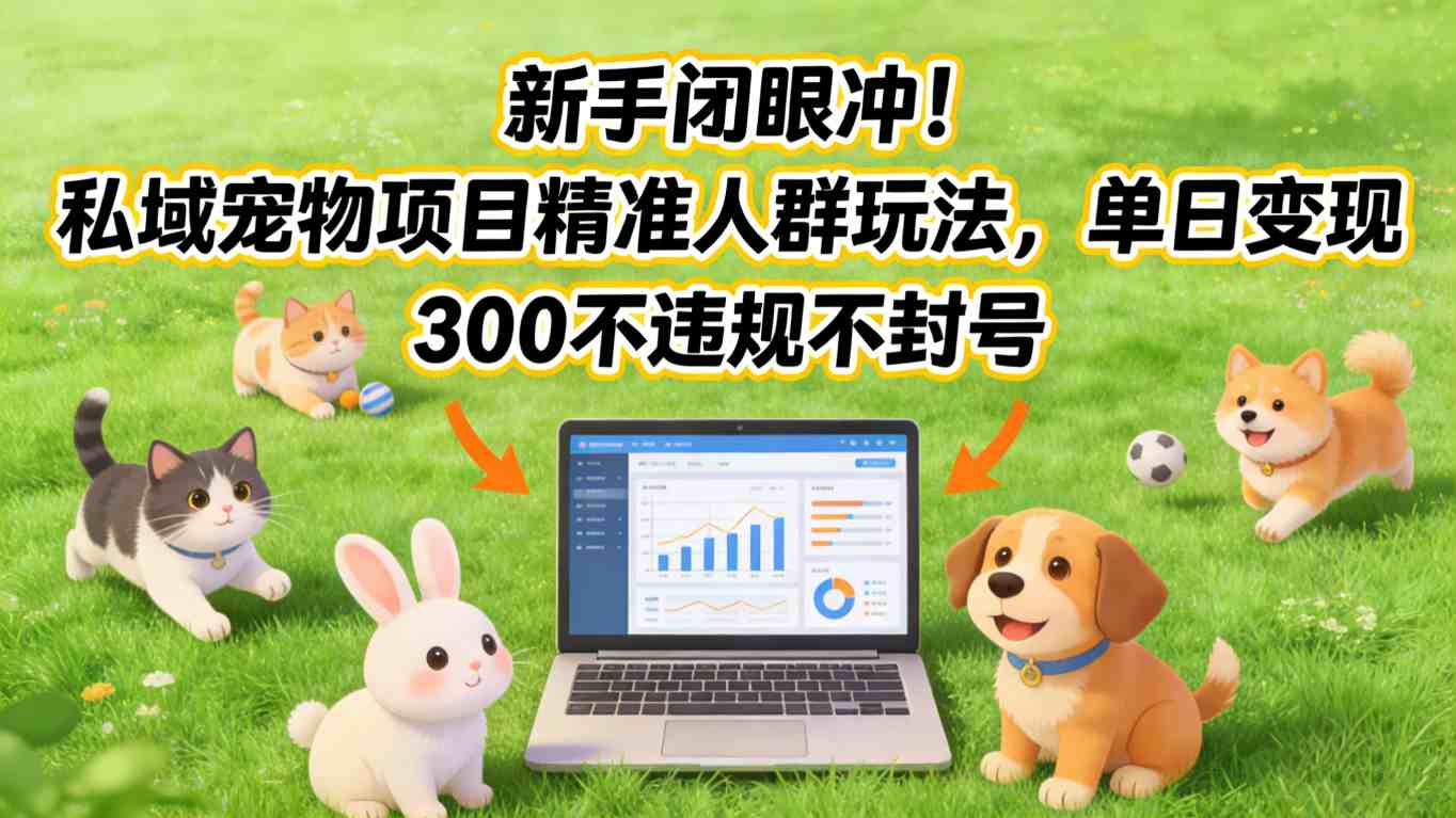 新手闭眼冲！私域宠物项目精准人群玩法，单日变现3张不违规不封号-项目资源网