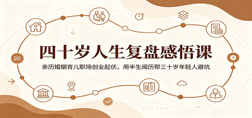 四十岁人生复盘感悟课:亲历婚姻育儿职场创业起伏,用半生阅历帮三十岁年轻人避坑-项目资源网