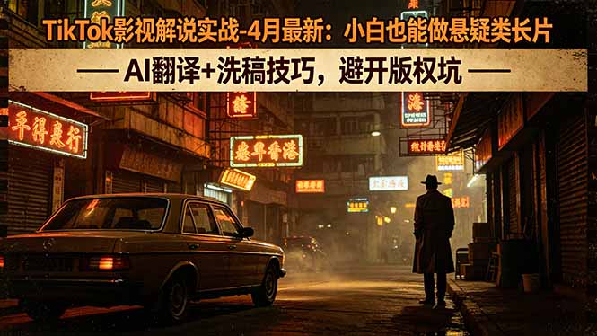 TikTok影视解说实战-4月最新：小白也能做悬疑类长片，AI翻译+洗稿技巧，避开版权坑-项目资源网