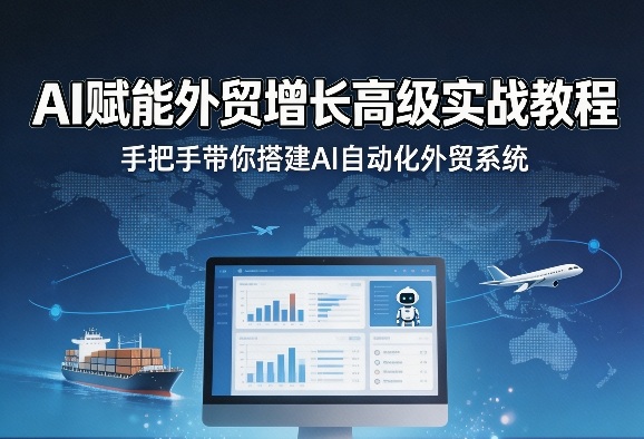 AI赋能外贸增长高级实战教程，手把手带你搭建AI自动化外贸系统-项目资源网