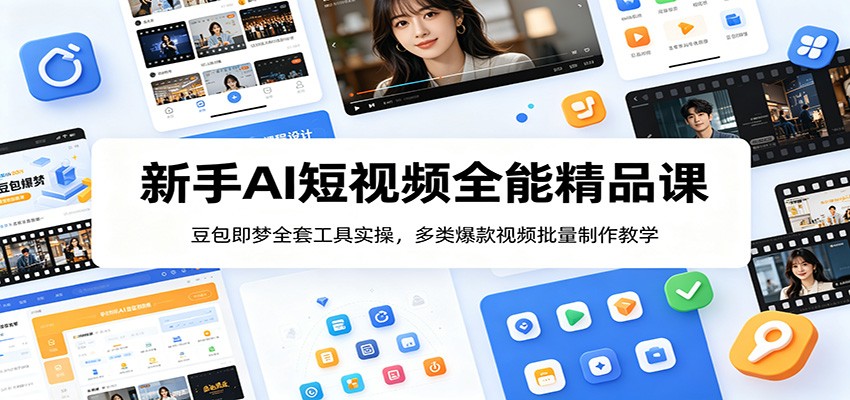 新手AI短视频全能精品课：豆包即梦全套工具实操，多类爆款视频批量制作教学-项目资源网