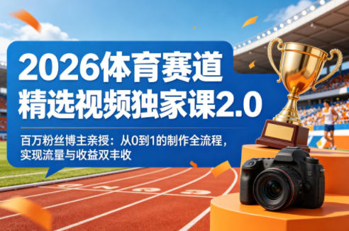 2026体育赛道精选视频独家课2.0，百万粉丝博主亲授：从0到1的制作全流程，实现流量与收益双丰收-项目资源网
