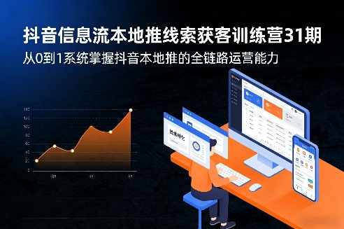抖音信息流本地推线索获客训练营31期，从0到1系统掌握抖音本地推的全链路运营能力-项目资源网