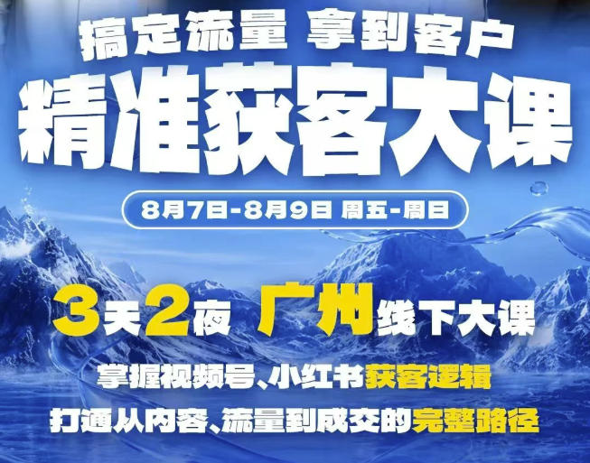 精准获客实战大课，掌握视频号、小红书获客逻辑，打通从内容、流量到成交的完整路径(广州站8.7-9)-项目资源网