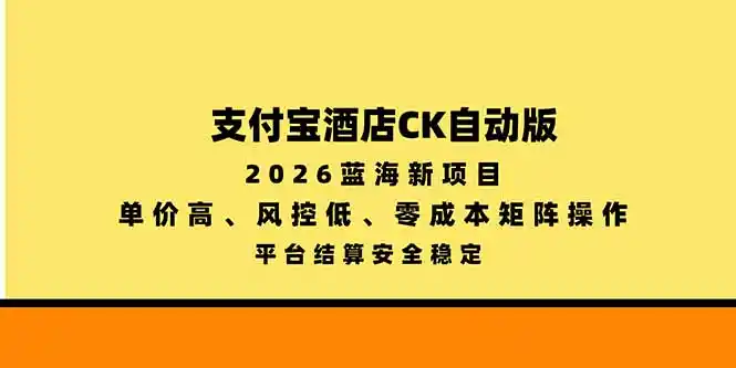 支付宝酒店ck自动版，2026蓝海新项目，单价高，风控低，零成本矩阵操作，平台结算安全稳定-项目资源网