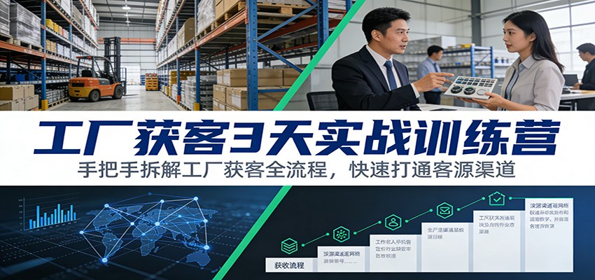 工厂获客3天实战训练营：手把手拆解工厂获客全流程，快速打通客源渠道-项目资源网