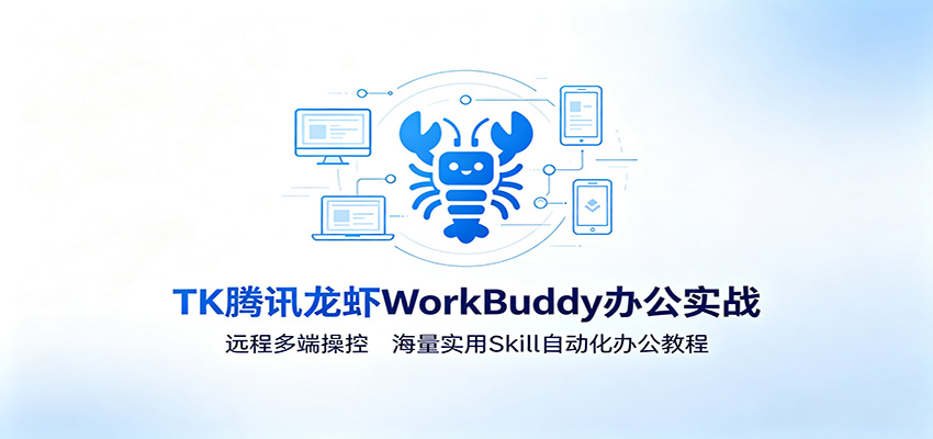 MK腾讯龙虾WorkBuddy办公实战：远程多端操控，海量实用Skill自动化办公教程-项目资源网