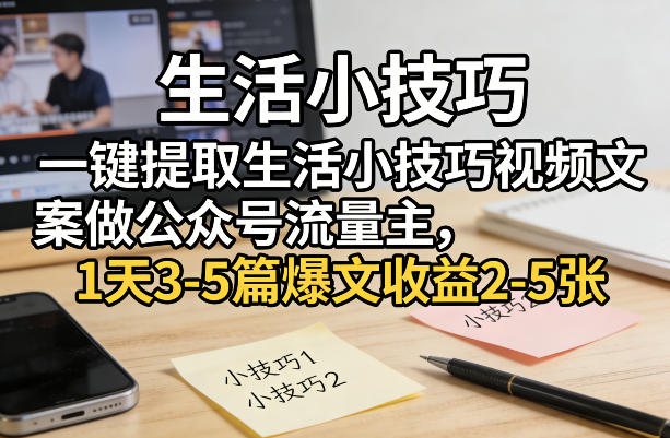 一键提取生活小技巧视频文案做公众号流量主，1天3-5篇爆文收益2-5张-项目资源网