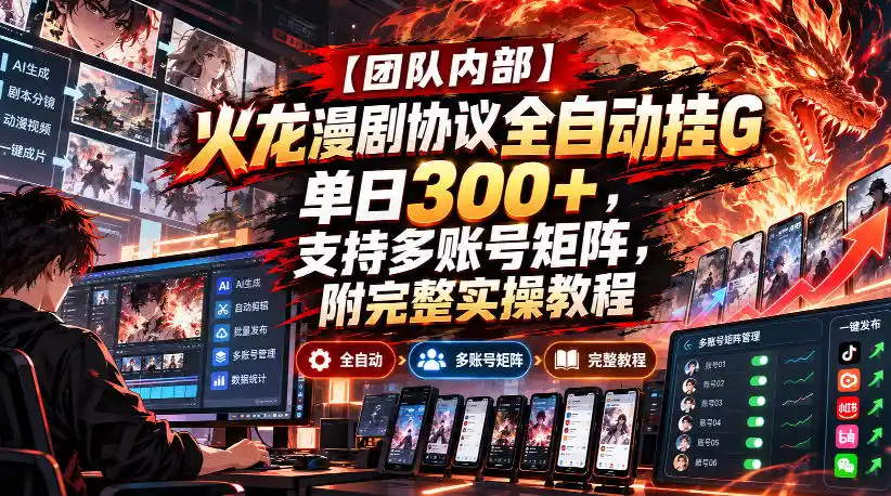 【团队内部】火龙漫剧协议全自动挂G，单日300+，支持多账号矩阵，附完整实操教程【揭秘】-项目资源网
