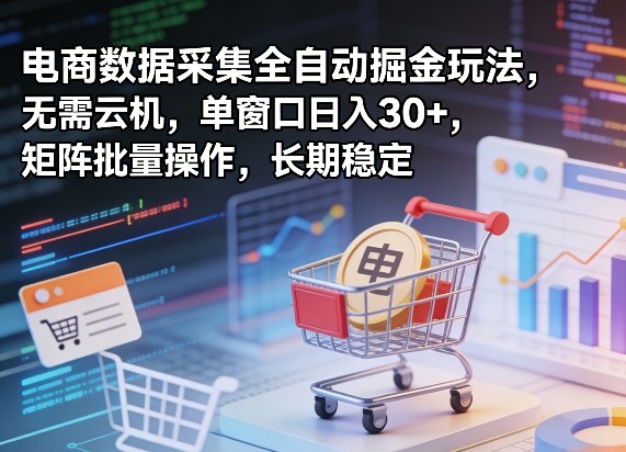 独家电商数据采集全自动掘金玩法，无需云机，单窗口日入30+，矩阵批量操作，长期稳定【揭秘】-项目资源网