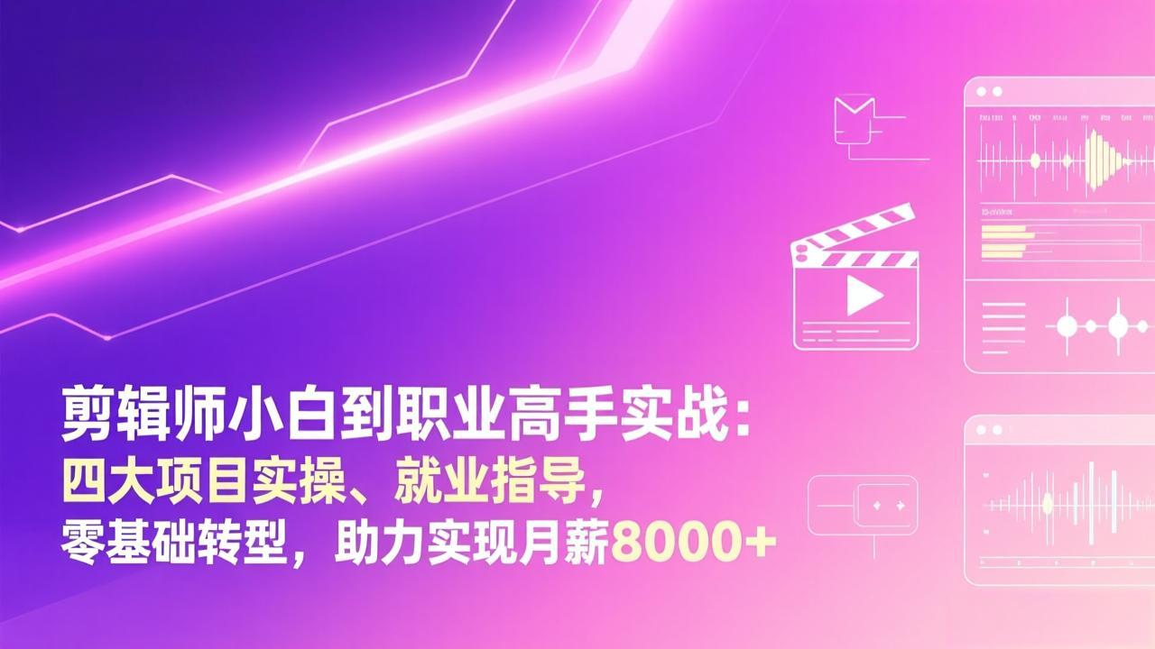 剪辑师小白到职业高手实战：四大项目实操、就业指导，零基础转型，助力实现月薪8000+-项目资源网