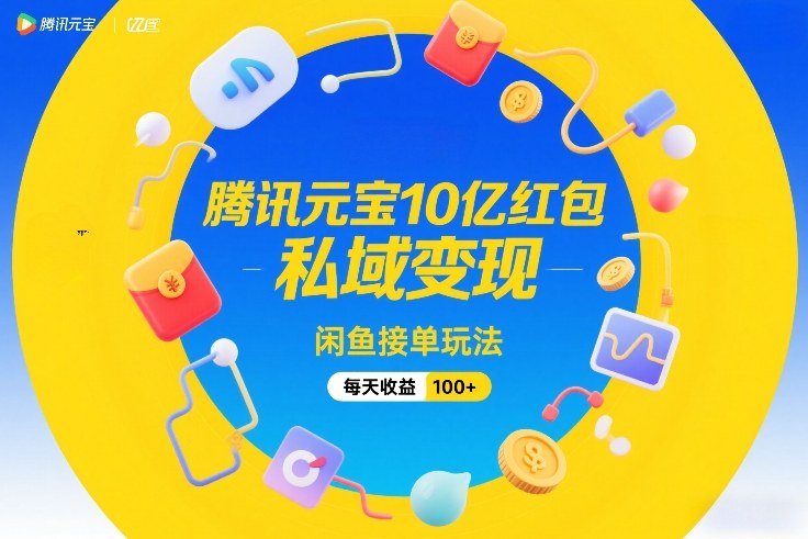 腾讯元宝10亿红包，私域变现，闲鱼接单玩法，每天收益100+-项目资源网