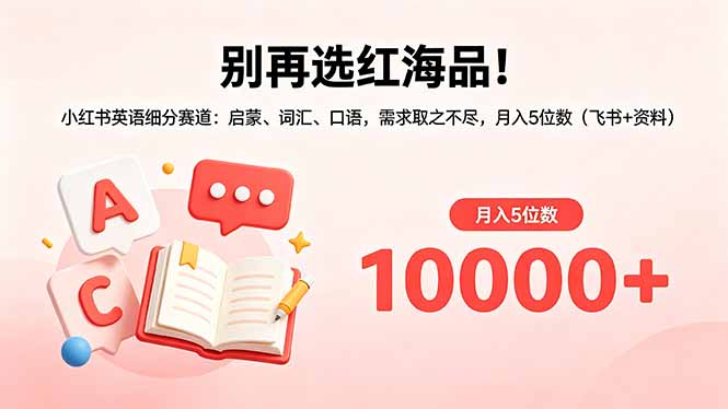 别再选红海品!小红书英语细分赛道:启蒙、词汇、口语,需求取之不尽,月入5位数(飞书+资料-项目资源网