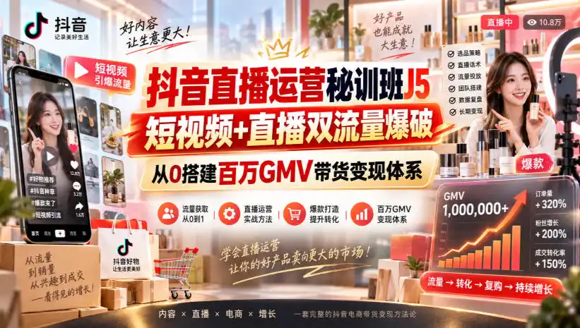 抖音直播运营秘训班J5｜短视频+直播双流量爆破，从0搭建百万GMV带货变现体系-项目资源网