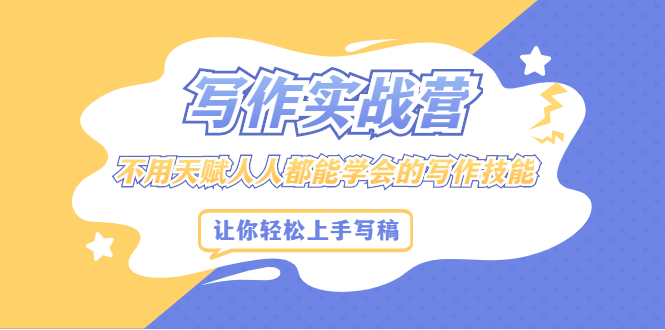 写作实战营，不用天赋人人都能学会的写作技能，让你轻松写稿变现-项目资源网