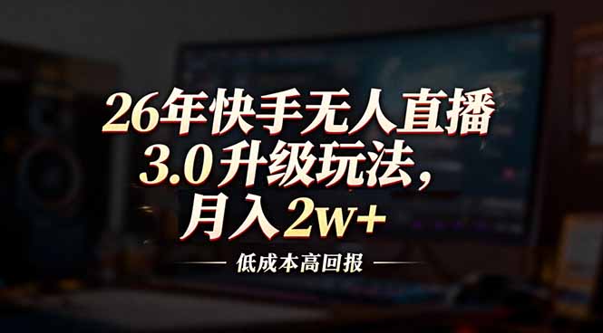 26年快手无人直播3.0升级玩法,低成本高回报,月入2w+-项目资源网