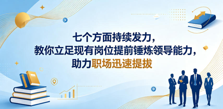 付费文章:七个方面持续发力,教你立足现有岗位提前锤炼领导能力,助力职场迅速提拔