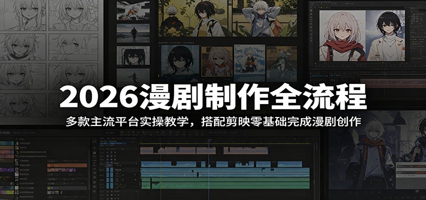 2026漫剧制作全流程:多款主流平台实操教学,搭配剪映零基础完成漫剧创作-项目资源网